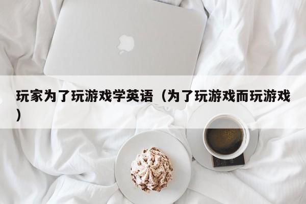 玩家为了玩游戏学英语（为了玩游戏而玩游戏）