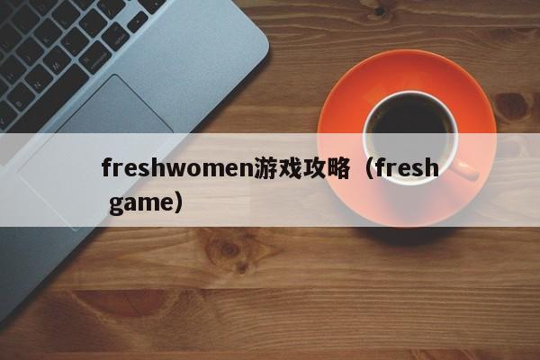 freshwomen游戏攻略（fresh game）