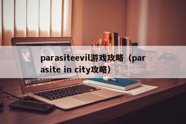 parasiteevil游戏攻略（parasite in city攻略）