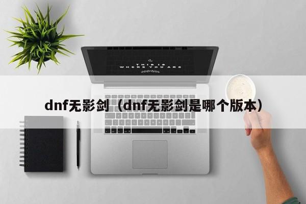 dnf无影剑（dnf无影剑是哪个版本）