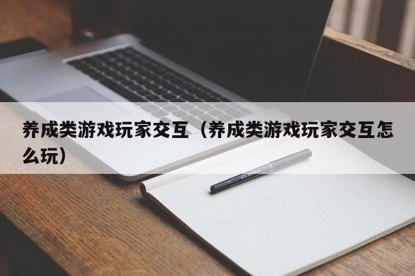 养成类游戏玩家交互（养成类游戏玩家交互怎么玩）