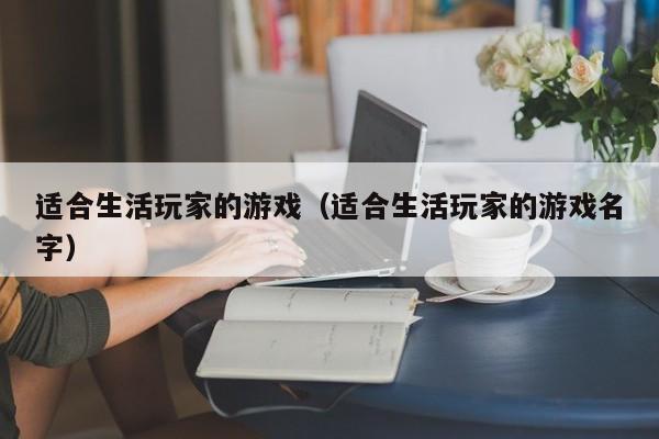 适合生活玩家的游戏（适合生活玩家的游戏名字）