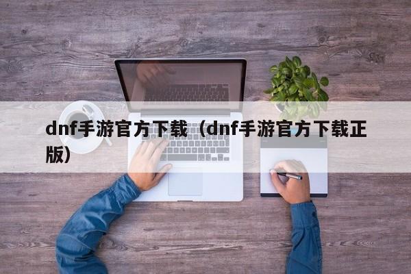 dnf手游官方下载（dnf手游官方下载正版）