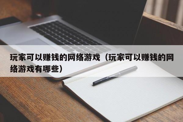 玩家可以赚钱的网络游戏（玩家可以赚钱的网络游戏有哪些）