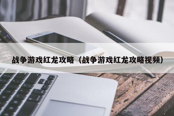 战争游戏红龙攻略（战争游戏红龙攻略视频）