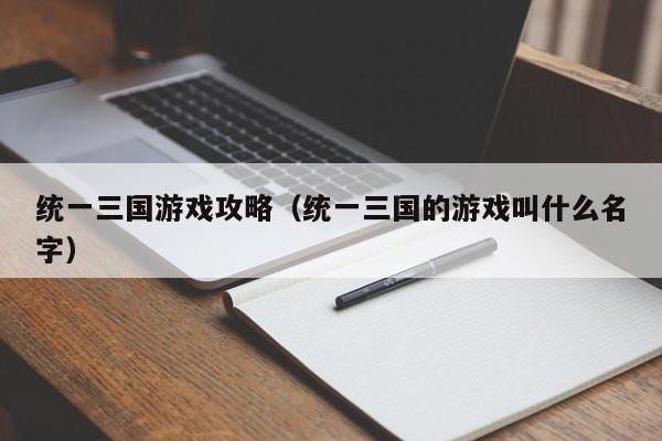 统一三国游戏攻略（统一三国的游戏叫什么名字）