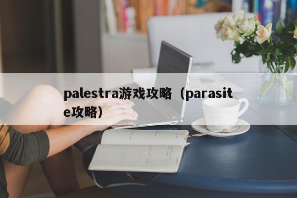 palestra游戏攻略（parasite攻略）