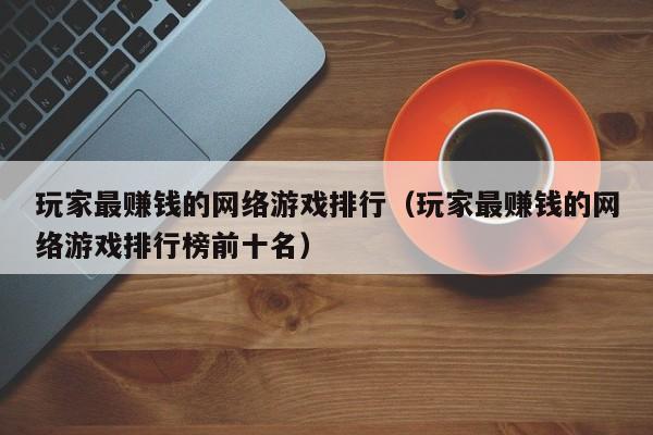 玩家最赚钱的网络游戏排行（玩家最赚钱的网络游戏排行榜前十名）