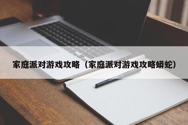 家庭派对游戏攻略（家庭派对游戏攻略蟒蛇）