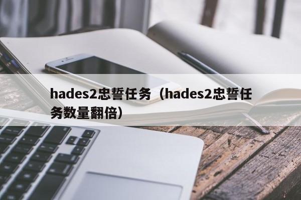 hades2忠誓任务（hades2忠誓任务数量翻倍）