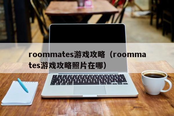 roommates游戏攻略（roommates游戏攻略照片在哪）