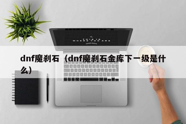 dnf魔刹石（dnf魔刹石金库下一级是什么）