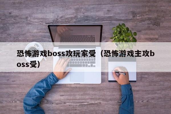 恐怖游戏boss攻玩家受（恐怖游戏主攻boss受）