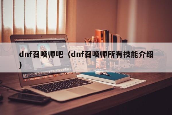 dnf召唤师吧（dnf召唤师所有技能介绍）