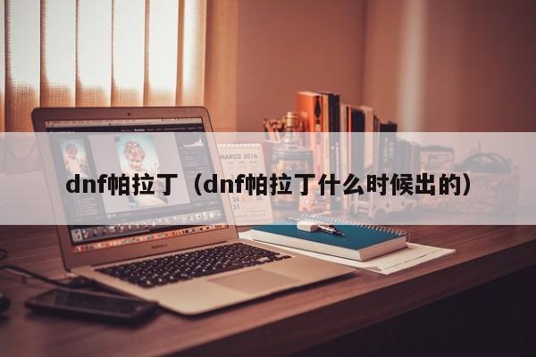 dnf帕拉丁（dnf帕拉丁什么时候出的）