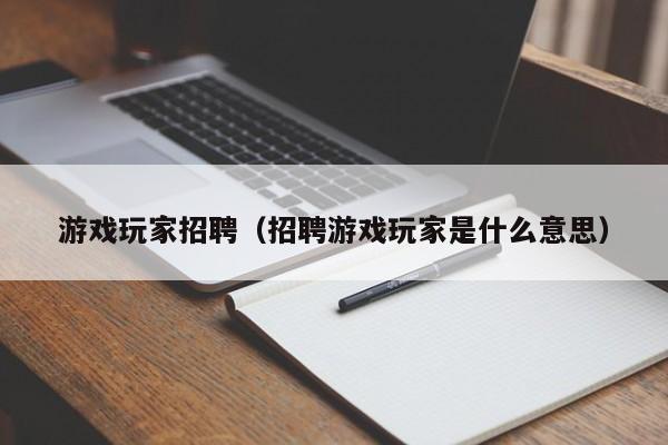 游戏玩家招聘（招聘游戏玩家是什么意思）