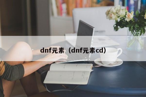 dnf元素（dnf元素cd）