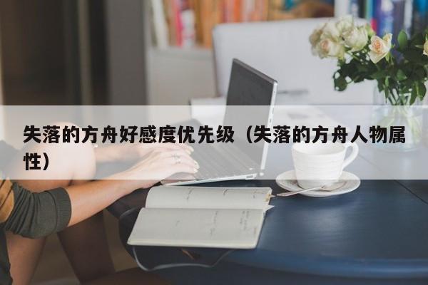 失落的方舟好感度优先级（失落的方舟人物属性）