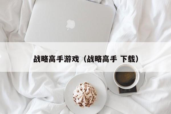 战略高手游戏（战略高手 下载）