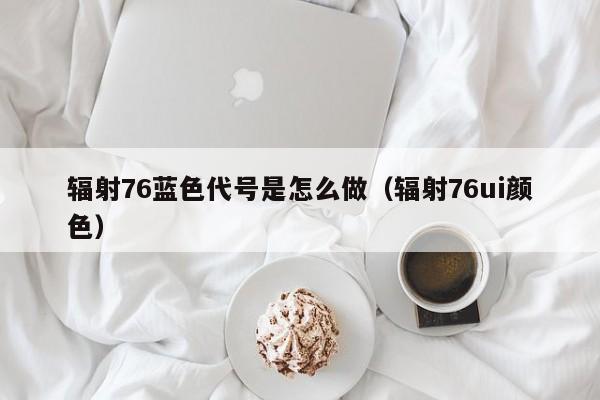 辐射76蓝色代号是怎么做（辐射76ui颜色）