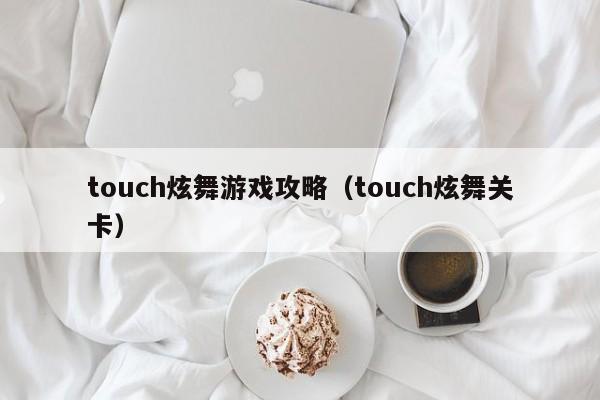 touch炫舞游戏攻略（touch炫舞关卡）