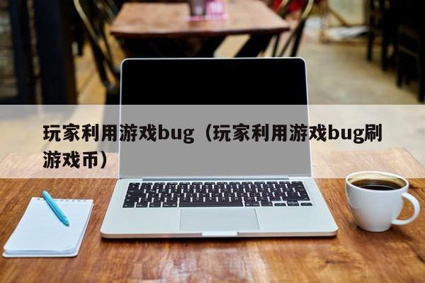 玩家利用游戏bug（玩家利用游戏bug刷游戏币）