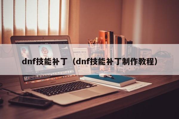 dnf技能补丁（dnf技能补丁制作教程）