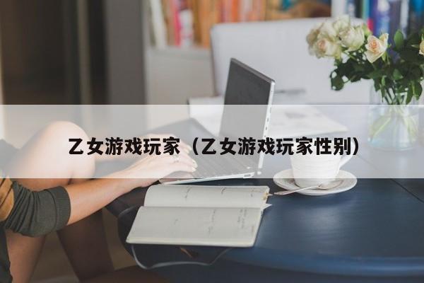 乙女游戏玩家（乙女游戏玩家性别）