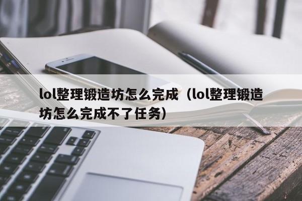 lol整理锻造坊怎么完成（lol整理锻造坊怎么完成不了任务）