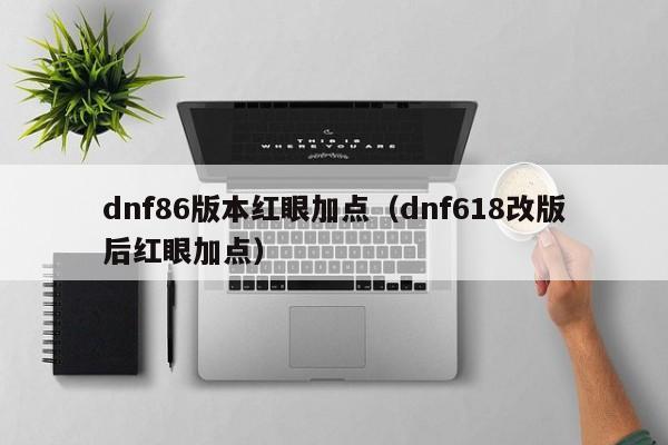 dnf86版本红眼加点（dnf618改版后红眼加点）