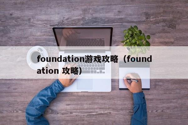 foundation游戏攻略（foundation 攻略）