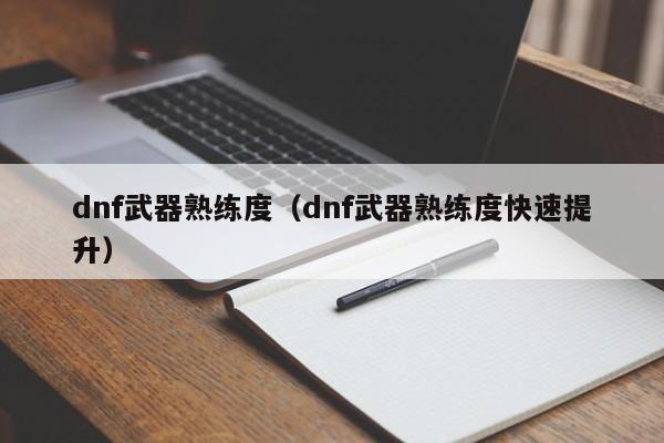 dnf武器熟练度（dnf武器熟练度快速提升）