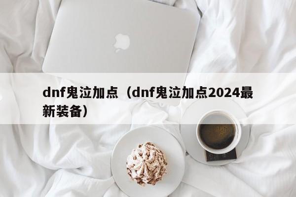 dnf鬼泣加点（dnf鬼泣加点2024最新装备）