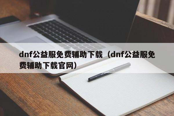 dnf公益服免费辅助下载（dnf公益服免费辅助下载官网）