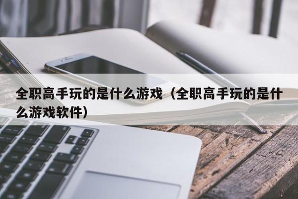 全职高手玩的是什么游戏（全职高手玩的是什么游戏软件）