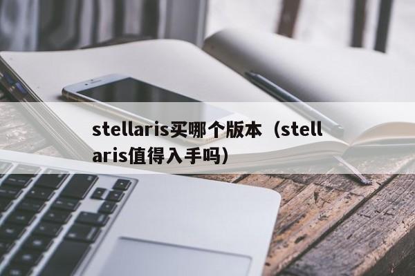 stellaris买哪个版本（stellaris值得入手吗）