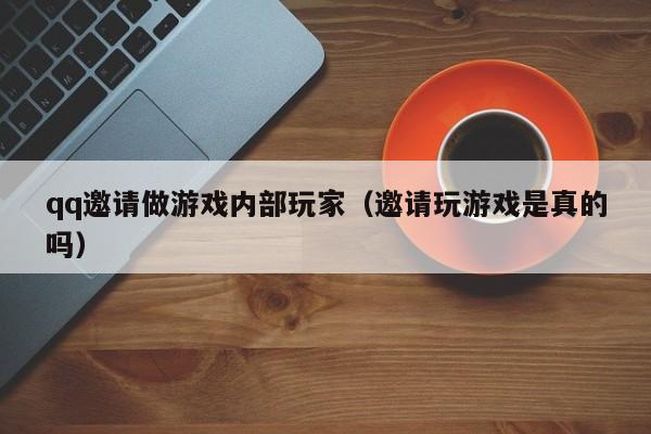 qq邀请做游戏内部玩家（邀请玩游戏是真的吗）