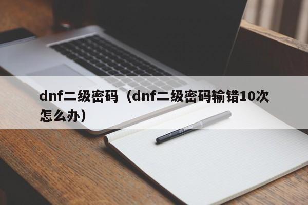 dnf二级密码（dnf二级密码输错10次怎么办）