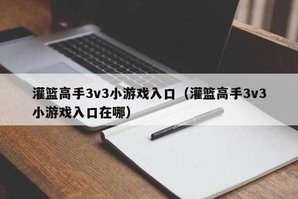 灌篮高手3v3小游戏入口（灌篮高手3v3小游戏入口在哪）