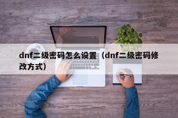 dnf二级密码怎么设置（dnf二级密码修改方式）