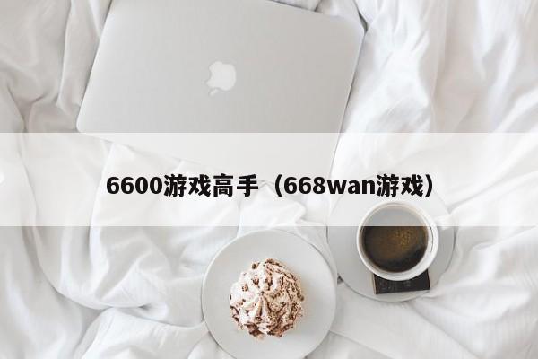 6600游戏高手（668wan游戏）