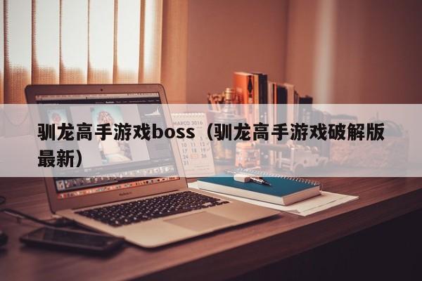 驯龙高手游戏boss（驯龙高手游戏破解版最新）