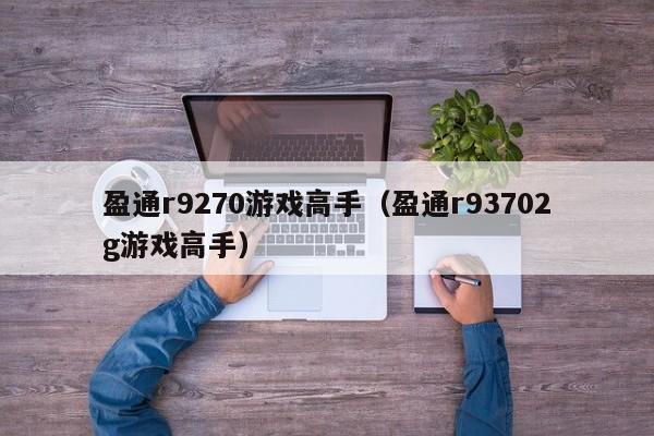 盈通r9270游戏高手（盈通r93702g游戏高手）