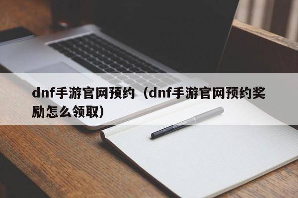 dnf手游官网预约（dnf手游官网预约奖励怎么领取）