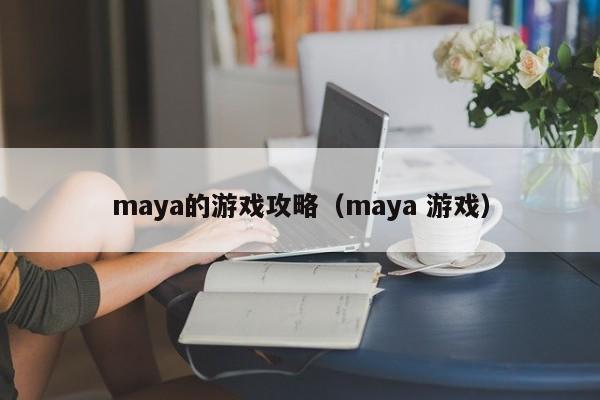 maya的游戏攻略（maya 游戏）