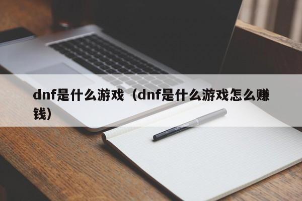 dnf是什么游戏（dnf是什么游戏怎么赚钱）