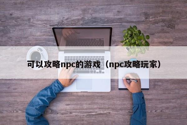 可以攻略npc的游戏（npc攻略玩家）