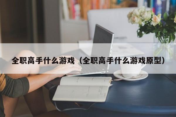 全职高手什么游戏（全职高手什么游戏原型）