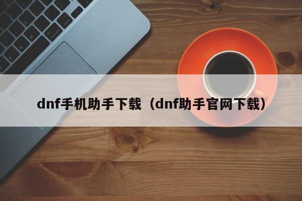 dnf手机助手下载（dnf助手官网下载）