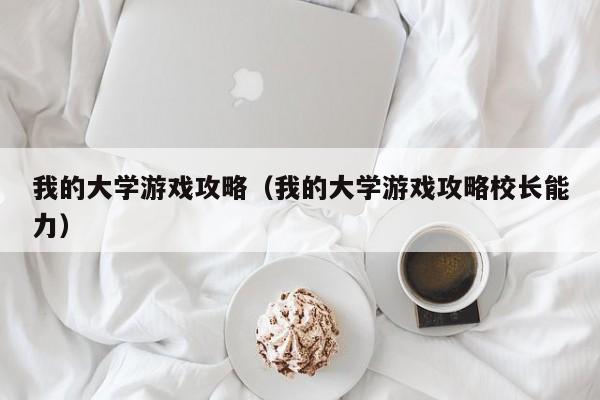 我的大学游戏攻略（我的大学游戏攻略校长能力）